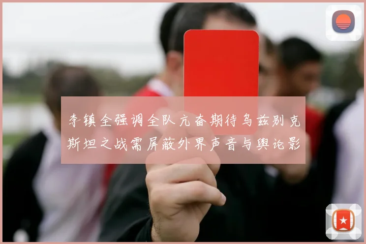 李镇全强调全队亢奋期待乌兹别克斯坦之战需屏蔽外界声音与舆论影响