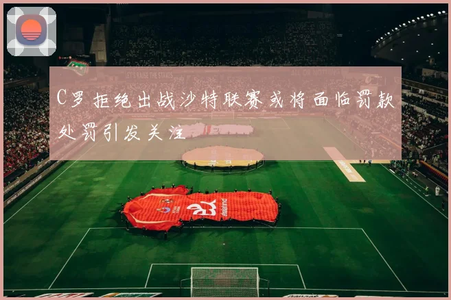C罗拒绝出战沙特联赛或将面临罚款处罚引发关注