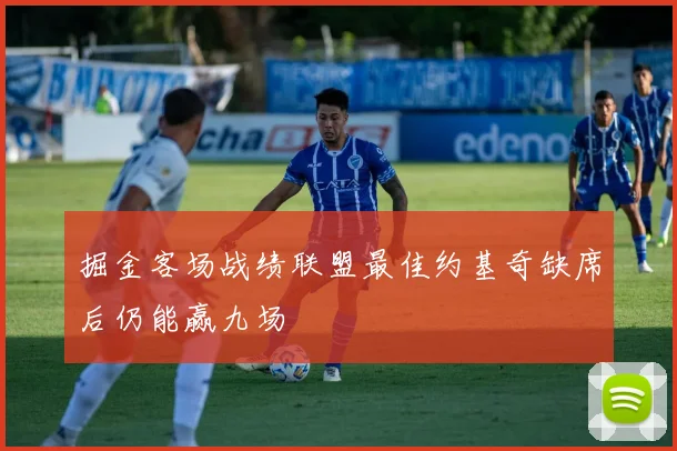 掘金客场战绩联盟最佳约基奇缺席后仍能赢九场