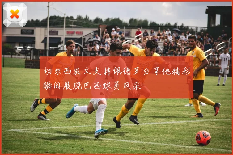 切尔西发文支持佩德罗分享他精彩瞬间展现巴西球员风采