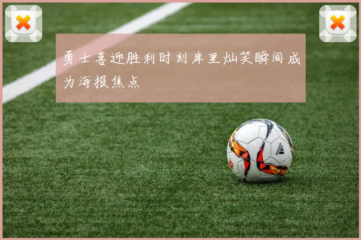 勇士喜迎胜利时刻库里灿笑瞬间成为海报焦点