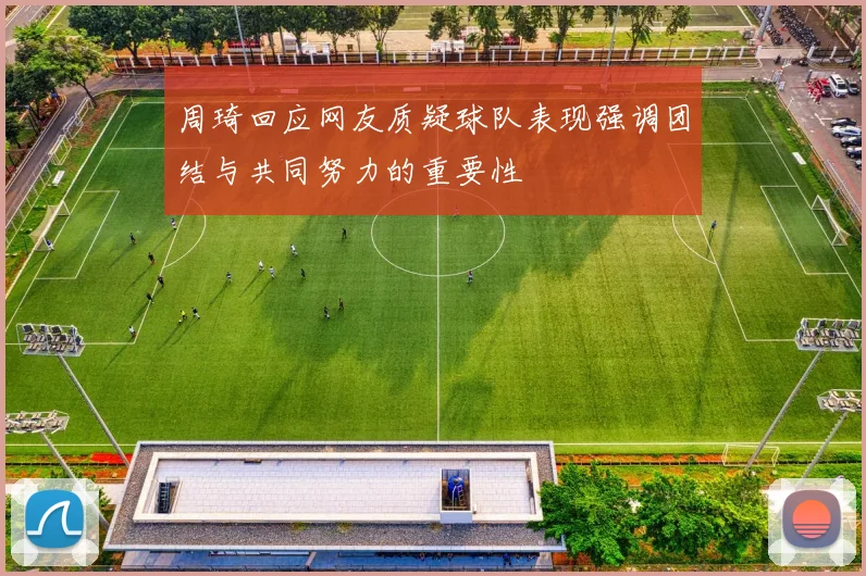 周琦回应网友质疑球队表现强调团结与共同努力的重要性
