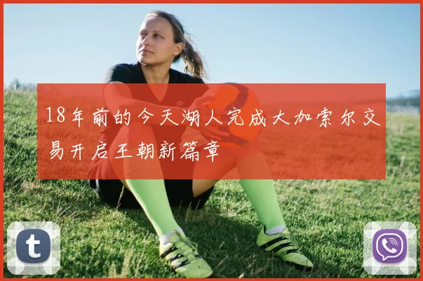 18年前的今天湖人完成大加索尔交易开启王朝新篇章