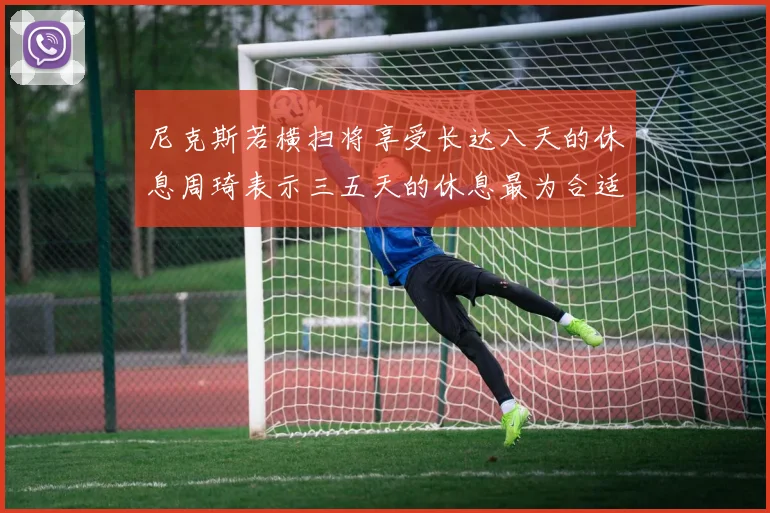 尼克斯若横扫将享受长达八天的休息周琦表示三五天的休息最为合适