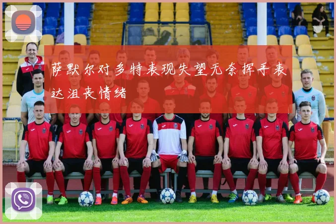 萨默尔对多特表现失望无奈挥手表达沮丧情绪