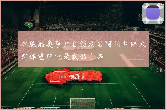双胞胎奥萨尔自信发言阿门年纪大却体重轻他是我的小弟